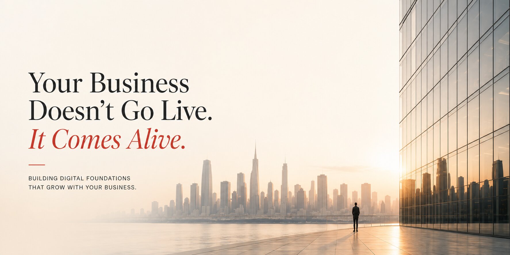 Your Business Doesn't Go Live. It Comes Alive.